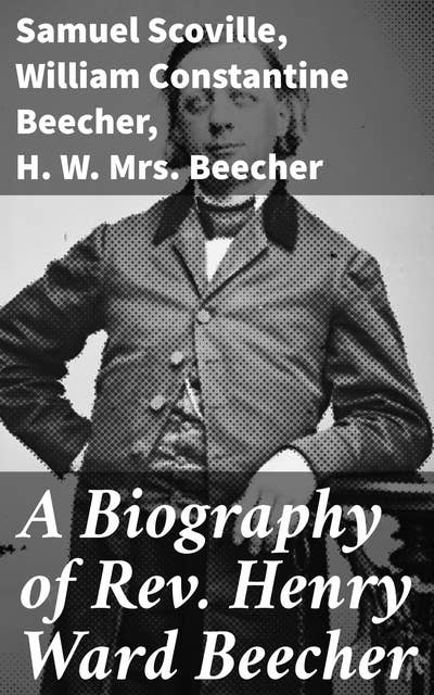 A Biography of Rev. Henry Ward Beecher: Exploring the Legacy of a Literary Preacher and Reformist