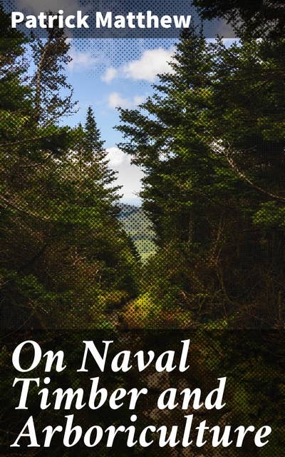 On Naval Timber and Arboriculture: With Critical Notes on Authors who have Recently Treated the Subject of Planting