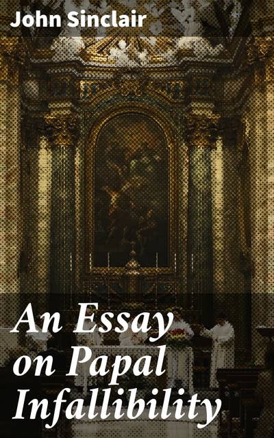 An Essay on Papal Infallibility: Unraveling the Controversy: A Theological Exploration of Papal Authority within Catholicism