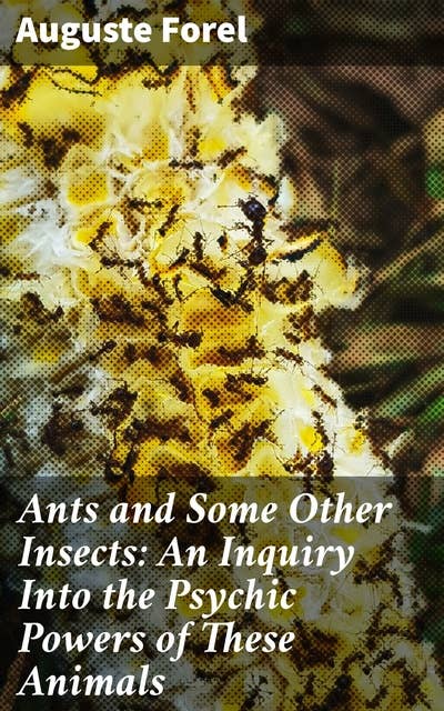 Ants and Some Other Insects: An Inquiry Into the Psychic Powers of These Animals: Unveiling the Complex World of Insect Intelligence