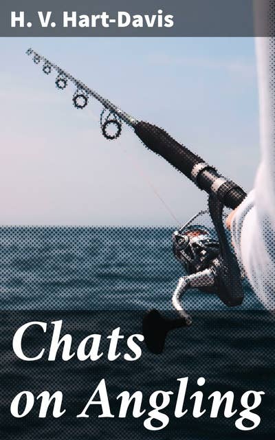 Chats on Angling: Exploring the Art and Culture of Angling: A Literary Journey into the World of Fishing