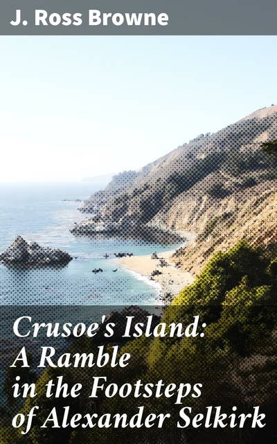 Crusoe's Island: A Ramble in the Footsteps of Alexander Selkirk: With Sketches of Adventure in California and Washoe