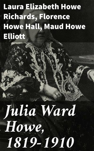 Julia Ward Howe, 1819-1910: Echoes of a Literary Activist: Unveiling Julia Ward Howe's Impact on American Society
