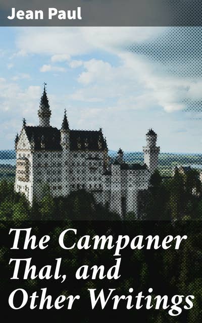 The Campaner Thal, and Other Writings: Captivating tales of human emotions and relationships in German Romantic literary style