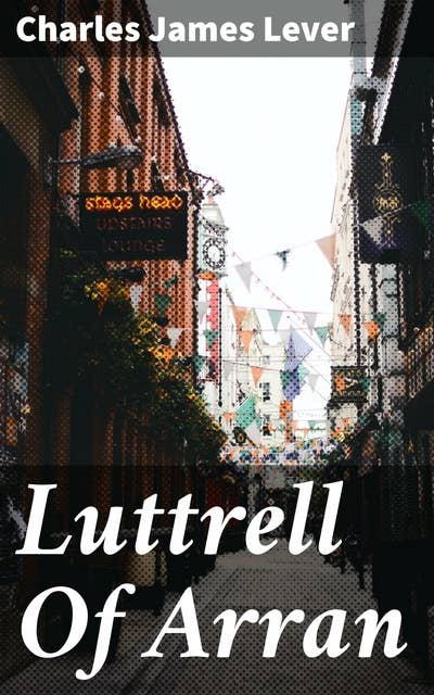 Luttrell Of Arran: A Tale of Irish Politics and Personal Turmoil in 19th Century