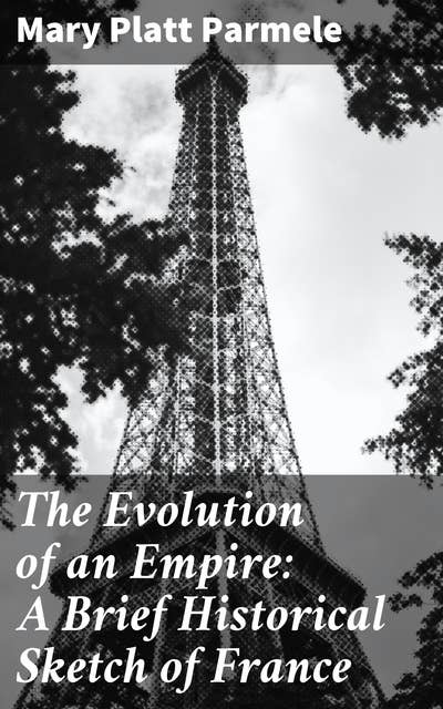 The Evolution of an Empire: A Brief Historical Sketch of France