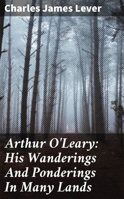 Arthur O'Leary: His Wanderings And Ponderings In Many Lands: Exploring 19th Century Adventures Across Lands and Cultures