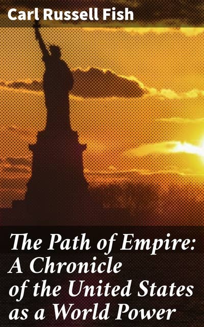The Path of Empire: A Chronicle of the United States as a World Power: America's Evolution into Global Hegemony
