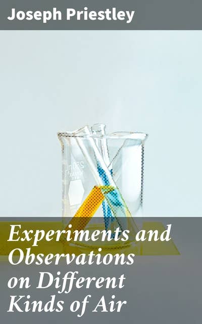 Experiments and Observations on Different Kinds of Air: Revolutionizing Gas Studies in the Enlightenment Era