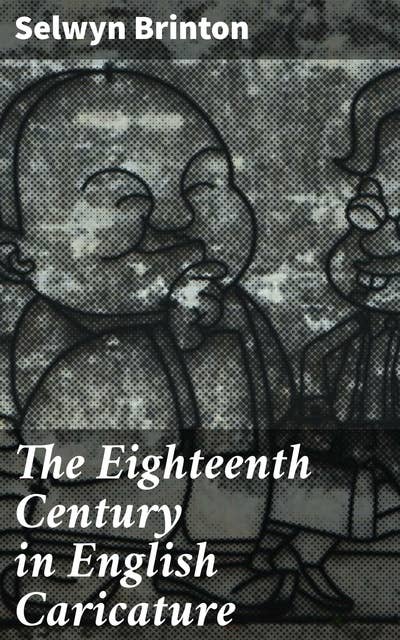 The Eighteenth Century in English Caricature: Unveiling Satirical Truths in 18th Century Caricature