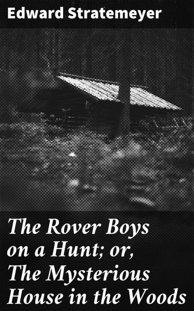 The Rover Boys on a Hunt; or, The Mysterious House in the Woods