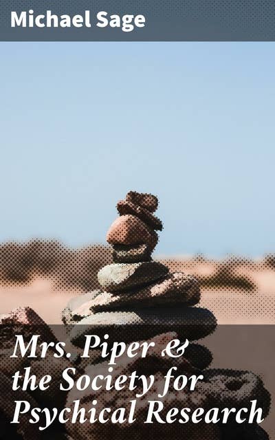 Mrs. Piper & the Society for Psychical Research: Exploring the Enigmatic World of Spiritualism and the Paranormal in the 19th Century