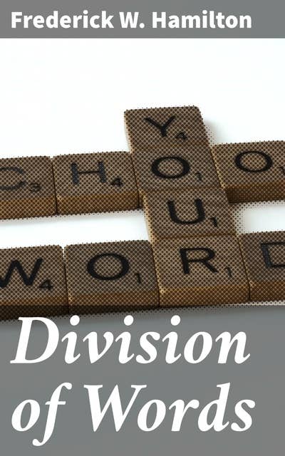 Division of Words: Rules for the Division of Words at the Ends of Lines, with Remarks on Spelling, Syllabication and Pronunciation