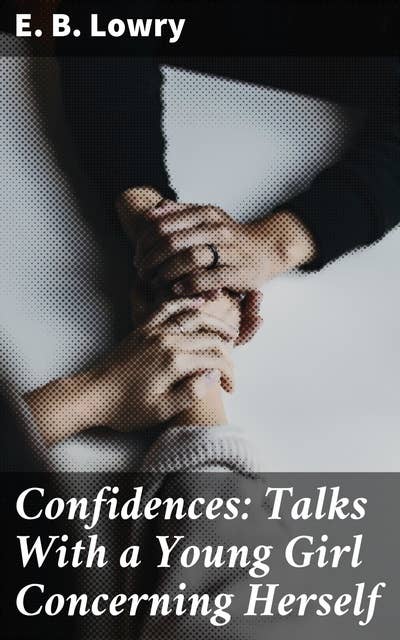 Confidences: Talks With a Young Girl Concerning Herself: Navigating Adolescence and Self-Discovery Through Intimate Conversations