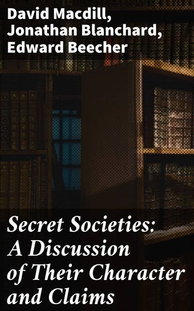 Secret Societies: A Discussion of Their Character and Claims: Unveiling the Shadows: Exploring Secret Society Secrets