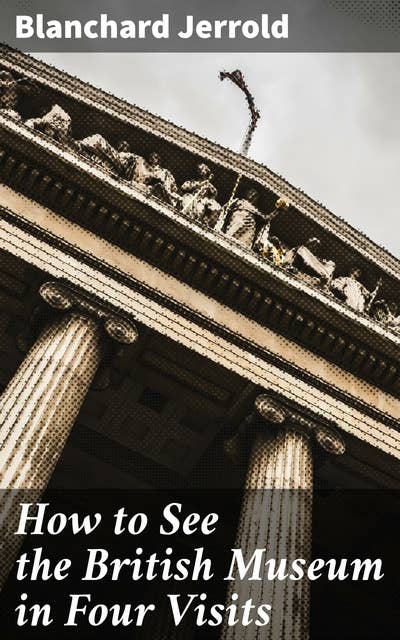 How to See the British Museum in Four Visits: Exploring the Treasures of British Museum: A Comprehensive Guide to Museum Visits and Cultural Heritage