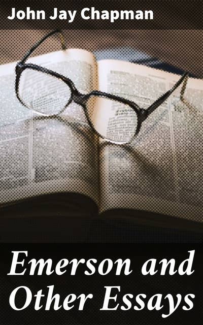 Emerson and Other Essays: Exploring timeless themes and philosophical thought through Chapman's profound essays