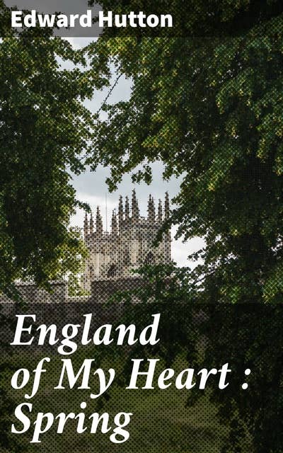 England of My Heart : Spring: A lyrical journey through the idyllic English springtime