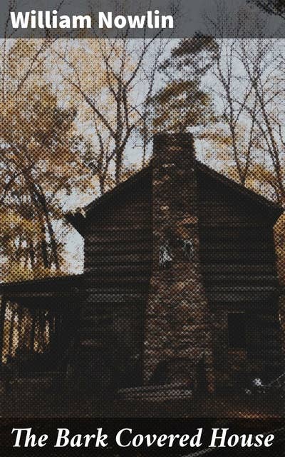 The Bark Covered House: Or, Back In the Woods Again; Being a Graphic and Thrilling Description of Real Pioneer Life in the Wilderness of Michigan