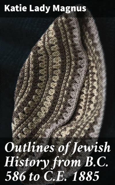 Outlines of Jewish History from B.C. 586 to C.E. 1885: Unveiling the Journey Through Jewish History