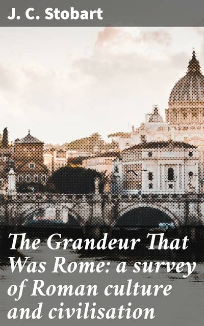 The Grandeur That Was Rome: a survey of Roman culture and civilisation
