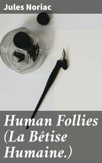 Human Follies (La Bêtise Humaine.): Exploring the Absurdities of 19th Century French Society and Human Nature