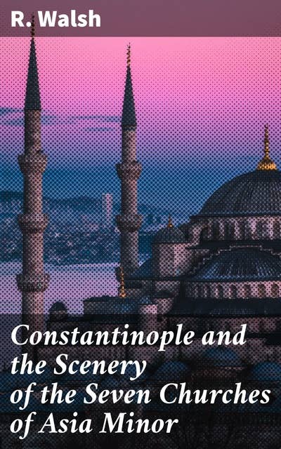 Constantinople and the Scenery of the Seven Churches of Asia Minor: Series One and Series Two in one Volume