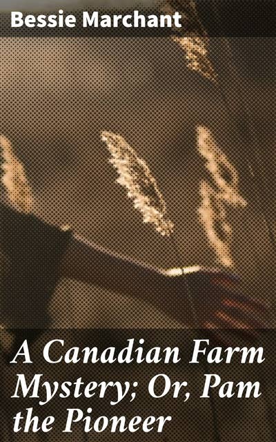A Canadian Farm Mystery; Or, Pam the Pioneer: Unraveling Secrets in the Canadian Wilderness