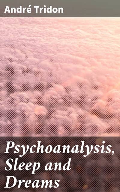 Psychoanalysis, Sleep and Dreams: Unlocking the Secrets of the Unconscious Mind: A Deep Dive into Dream Analysis and Psychoanalysis