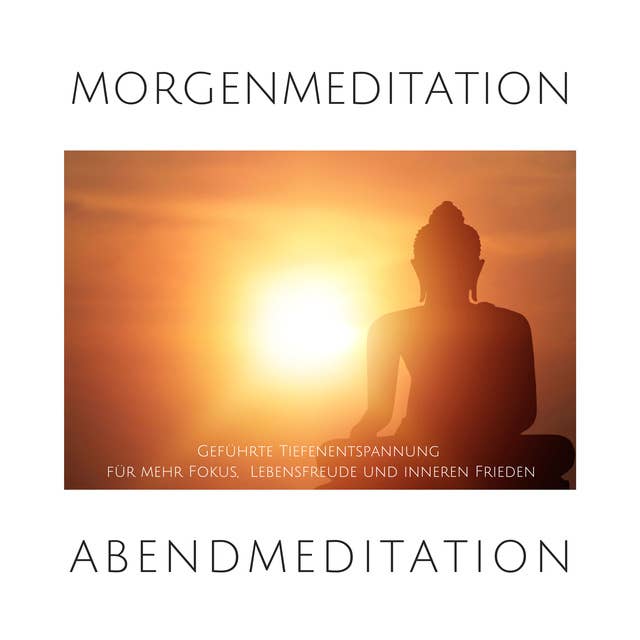 Morgenmeditation | Abendmeditation | Geführte Tiefenentspannung: Kraftvolle Anwendungen für mehr Fokus, Lebensfreude und inneren Frieden