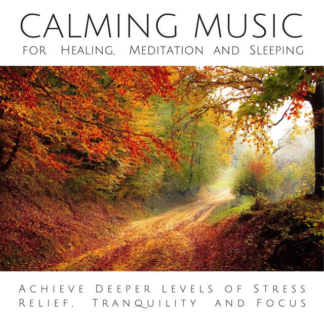Calming Music for Healing, Meditation and Sleeping: Achieve Deeper Levels of Stress Relief, Tranquility and Focus