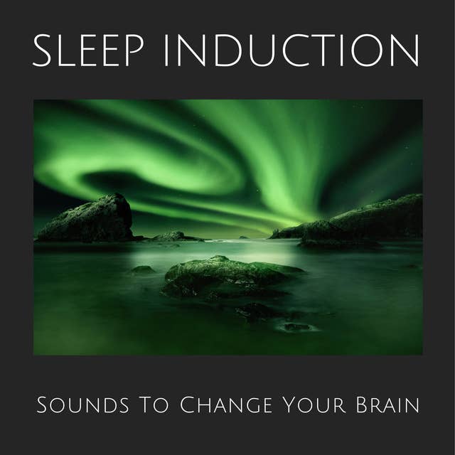 Sleep Induction: Sounds To Change Your Brain 