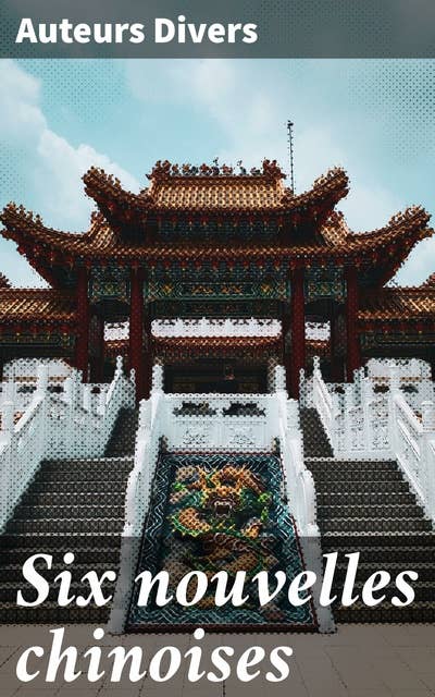 Six nouvelles chinoises: Explorations intimes de la culture chinoise à travers six récits poignants