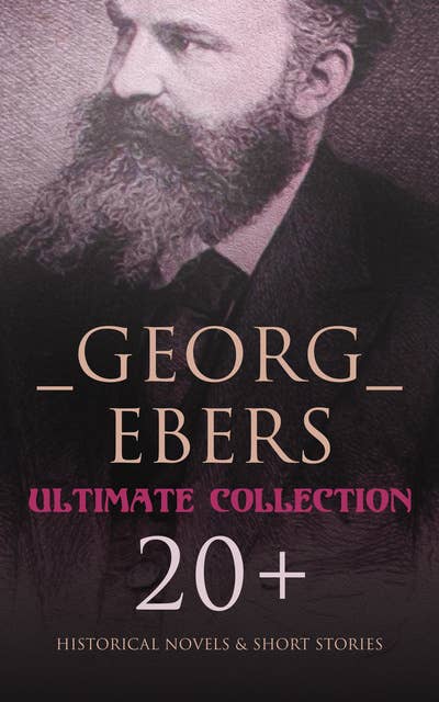 Georg Ebers - Ultimate Collection: 20+ Historical Novels & Short Stories: An Egyptian Princess, Uarda, The Emperor, Cleopatra, The Bride of the Nile…