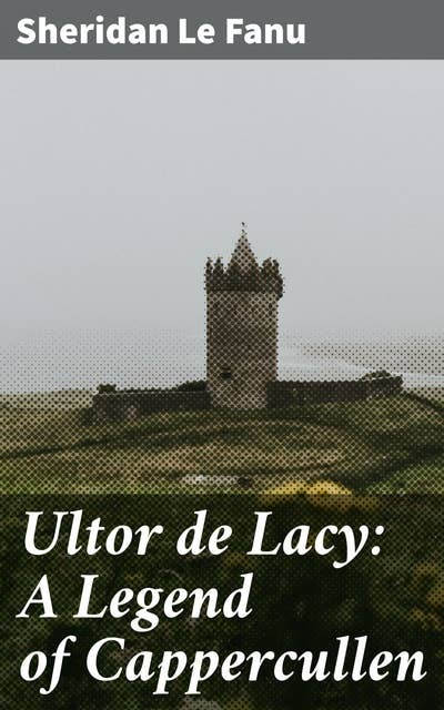 Ultor de Lacy: A Legend of Cappercullen: Fate, revenge, and the supernatural in the mysterious countryside of Cappercullen