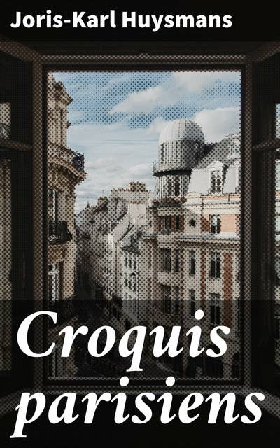 Croquis parisiens: Vie urbaine et croquis de la société parisienne dans le Paris du XIXe siècle