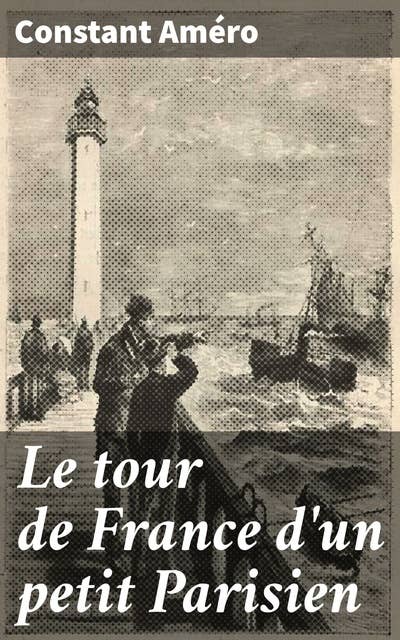 Le tour de France d'un petit Parisien: Voyages, aventures et apprentissage à travers la France