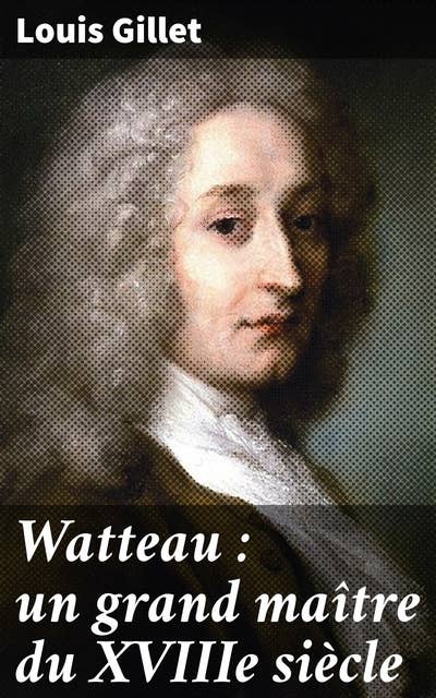 Watteau : un grand maître du XVIIIe siècle: Exploration du style novateur et de l'influence de Watteau dans l'art du XVIIIe siècle