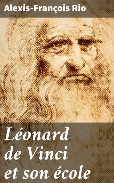 Léonard de Vinci et son école: L'héritage révolutionnaire de l'école de Léonard de Vinci et ses disciples