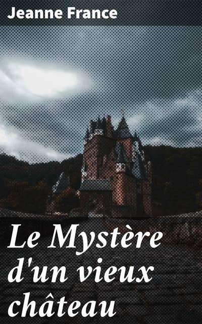 Le Mystère d'un vieux château: Plongez dans l'enquête captivante d'un château mystérieux du XIXe siècle