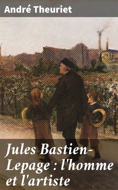 Jules Bastien-Lepage : l'homme et l'artiste