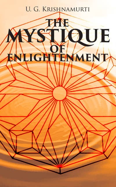 The Mystique of Enlightenment: The Unrational Ideas of a Man Called U.G.