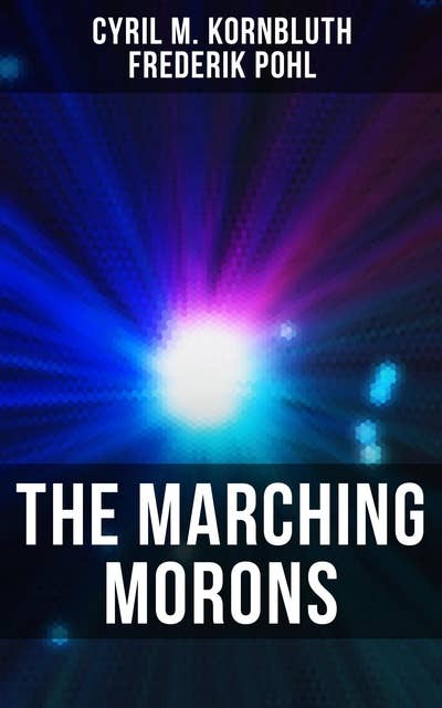 The Marching Morons: Cyril M. Kornbluth's View of the Future: The Little Black Bag, The Marching Morons Search the Sky