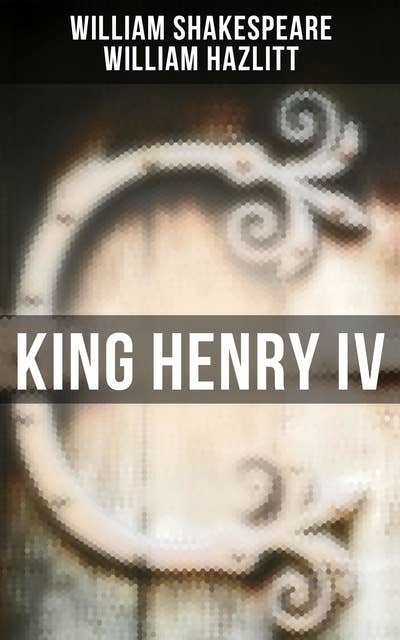 King Henry IV: With the Analysis of King Henry the Fourth's Character