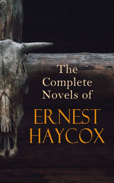 The Complete Novels of Ernest Haycox: Son of the West, Saddle and Ride, Action by Night, The Silver Desert, Bugles in the Afternoon
