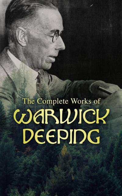 The Complete Works of Warwick Deeping: Historical Adventures, Romance Novels & Short Stories