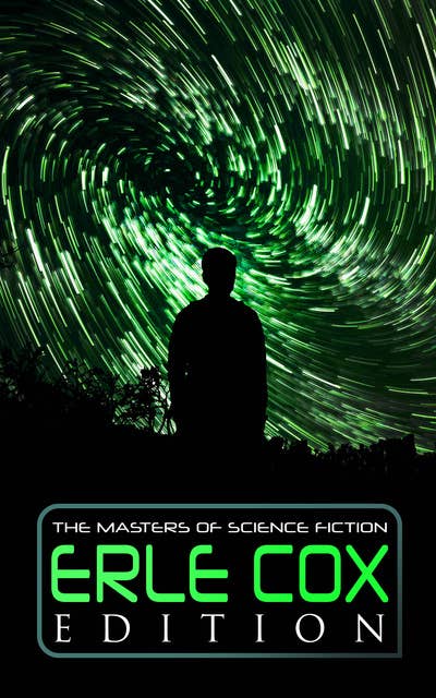 The Masters of Science Fiction - Erle Cox Edition: Out of the Silence, Fools' Harvest, The Missing Angel, Major Mendax Stories, The Gift of Venus…