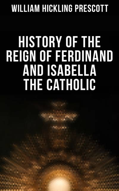 History of the Reign of Ferdinand and Isabella the Catholic: All 3 Volumes