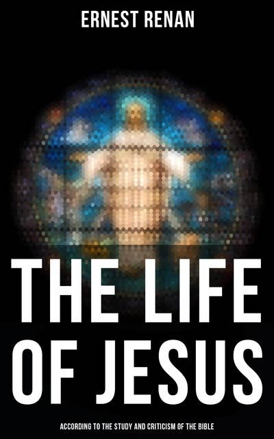 The Life of Jesus: According to the Study and Criticism of the Bible