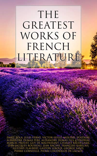 The Greatest Works of French Literature: 90+ Novels, Short Stories, Poems, Plays, Philosophical Essays…